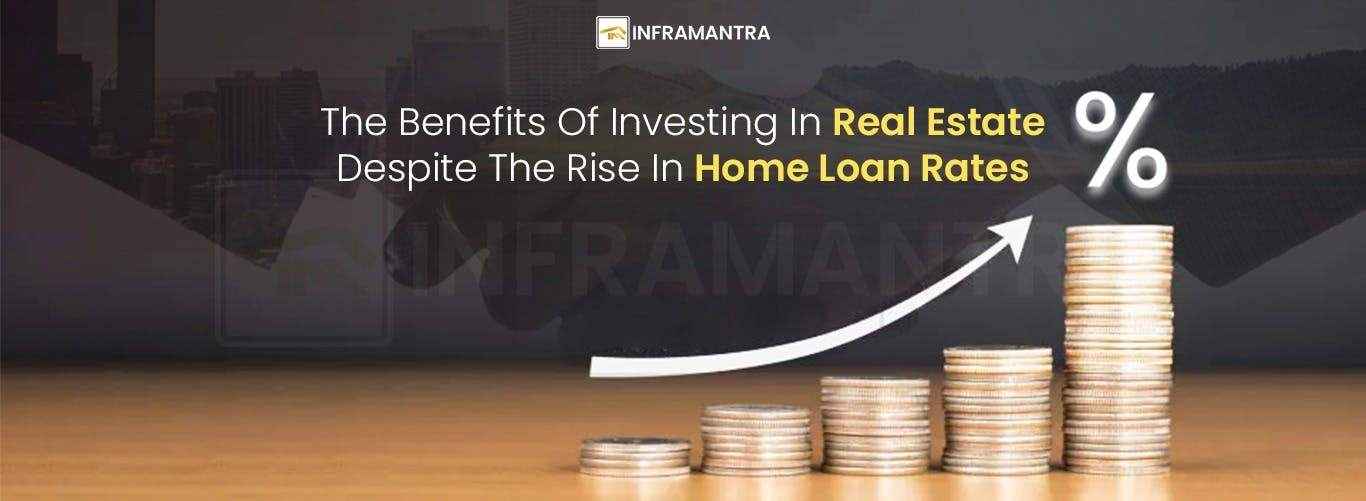 Benefits of investing in Real Estate despite the rise in Home Loan Rates